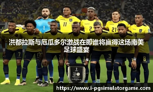 洪都拉斯与厄瓜多尔激战在即谁将赢得这场南美足球盛宴