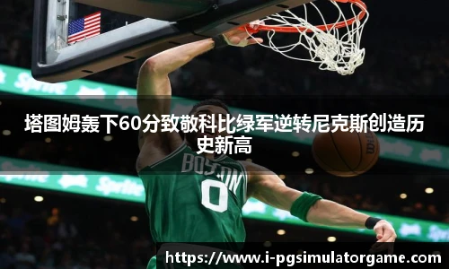塔图姆轰下60分致敬科比绿军逆转尼克斯创造历史新高